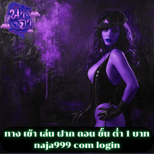 ทาง เข้า เล่น ฝาก ถอน ขั้น ต่ำ 1 บาท naja999 com login